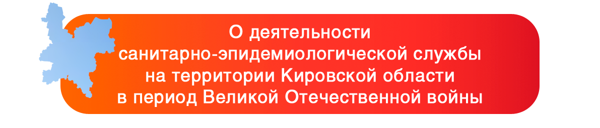 О деятельности санитарно-эпидемиологической службы на территории Кировской области в период Великой Отечественной войны 1941-1945 годов